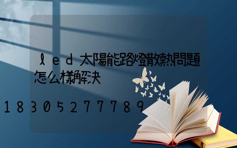 led太陽能路燈散熱問題怎么樣解決