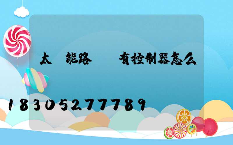 太陽能路燈沒有控制器怎么調(diào)時間