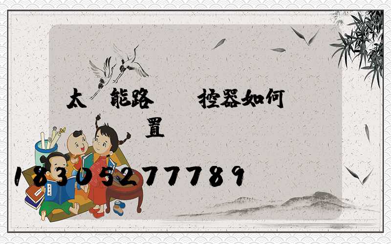 太陽能路燈遙控器如何設(shè)置時(shí)間